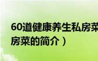 60道健康养生私房菜（关于60道健康养生私房菜的简介）