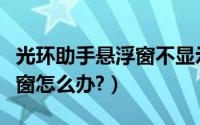 光环助手悬浮窗不显示（圈圈助手不显示悬浮窗怎么办?）