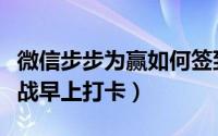微信步步为赢如何签到打卡（步步为赢怎么挑战早上打卡）
