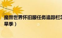 魔兽世界怀旧服任务追踪栏怎么移动（魔兽世界怀旧服任务 旱季）