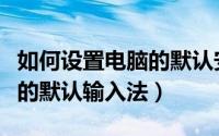 如何设置电脑的默认安装路径（如何设置电脑的默认输入法）