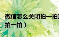 微信怎么关闭拍一拍这个功能（微信怎么关闭拍一拍）