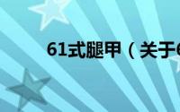 61式腿甲（关于61式腿甲的简介）