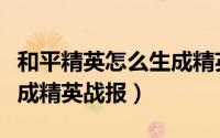 和平精英怎么生成精英战报（怎么设置自动生成精英战报）