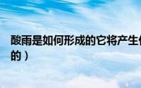 酸雨是如何形成的它将产生什么样的危害（酸雨是如何形成的）