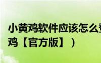 小黄鸡软件应该怎么登录（怎么添加微信小黄鸡【官方版】）