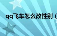 qq飞车怎么改性别（qq飞车怎么收徒弟）
