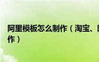 阿里模板怎么制作（淘宝、阿里巴巴自定义模板简易代码制作）