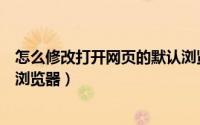 怎么修改打开网页的默认浏览器（怎么更改网址打开的默认浏览器）
