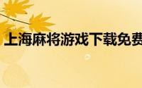 上海麻将游戏下载免费（上海麻将游戏攻略）