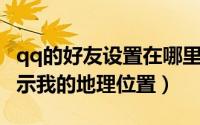 qq的好友设置在哪里（如何设置QQ向好友展示我的地理位置）