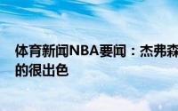 体育新闻NBA要闻：杰弗森应该有人去告诉雄鹿特雷-杨真的很出色