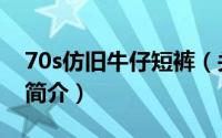 70s仿旧牛仔短裤（关于70s仿旧牛仔短裤的简介）