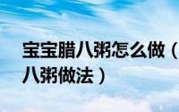 宝宝腊八粥怎么做（二岁半宝宝食谱-----腊八粥做法）