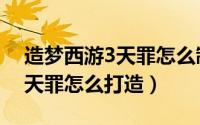 造梦西游3天罪怎么制作（造梦西游3里面的天罪怎么打造）