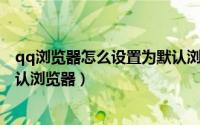 qq浏览器怎么设置为默认浏览器（QQ浏览器如何设置为默认浏览器）