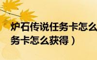 炉石传说任务卡怎么获得2021（炉石传说任务卡怎么获得）