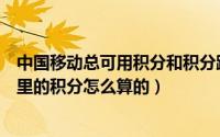 中国移动总可用积分和积分跟商城积分（中国移动积分商城里的积分怎么算的）