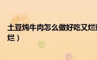 土豆炖牛肉怎么做好吃又烂窍门（土豆炖牛肉怎么做好吃又烂）