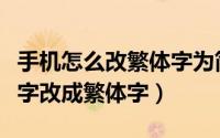 手机怎么改繁体字为简体字（手机怎么把简体字改成繁体字）