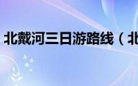 北戴河三日游路线（北戴河三日游路线攻略）
