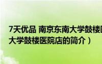 7天优品 南京东南大学鼓楼医院店（关于7天优品 南京东南大学鼓楼医院店的简介）