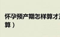 怀孕预产期怎样算才正确（怀孕预产期怎么计算）