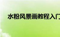 水粉风景画教程入门（水粉风景画教程）