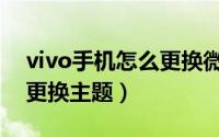 vivo手机怎么更换微信图标（vivo手机怎么更换主题）