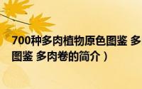 700种多肉植物原色图鉴 多肉卷（关于700种多肉植物原色图鉴 多肉卷的简介）