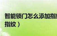 智能锁门怎么添加指纹（智能指纹锁如何添加指纹）