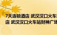 7天连锁酒店 武汉汉口火车站财神广场店（关于7天连锁酒店 武汉汉口火车站财神广场店的简介）