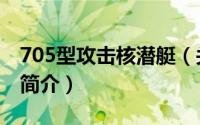 705型攻击核潜艇（关于705型攻击核潜艇的简介）