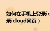 如何在手机上登录icloud（如何在手机上登录icloud网页）