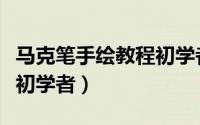 马克笔手绘教程初学者入门（马克笔手绘教程初学者）