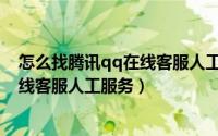 怎么找腾讯qq在线客服人工服务（怎么快速接入腾讯qq在线客服人工服务）