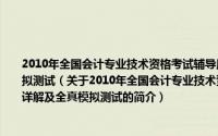 2010年全国会计专业技术资格考试辅导用书·2010中级会计实务历年考题详解及全真模拟测试（关于2010年全国会计专业技术资格考试辅导用书·2010中级会计实务历年考题详解及全真模拟测试的简介）