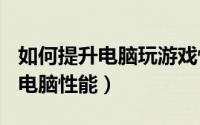 如何提升电脑玩游戏性能（游戏党~如何提高电脑性能）
