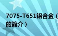 7075-T651铝合金（关于7075-T651铝合金的简介）
