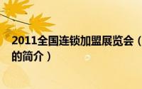 2011全国连锁加盟展览会（关于2011全国连锁加盟展览会的简介）