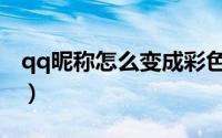 qq昵称怎么变成彩色（qq昵称怎么变成彩色）