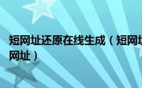 短网址还原在线生成（短网址怎么生成,短网址怎么还原成长网址）