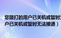 您拨打的用户已关机或暂时无法接通怎么回事（您拨打的用户已关机或暂时无法接通）