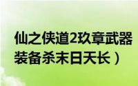 仙之侠道2玖章武器（仙之侠道2陆章 用什么装备杀末日天长）