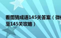 看图猜成语145关答案（微信小游戏最囧看图猜成语第138至145关攻略）