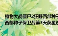 植物大战僵尸2狂野西部种子保卫战2（植物大战僵尸2狂野西部种子保卫战第3天获星过关）