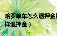 哈罗单车怎么退押金钱（支付宝哈罗单车怎么样退押金）