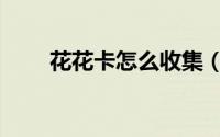 花花卡怎么收集（花花卡怎么中奖）