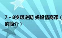 7～8岁叛逆期 妈妈情商课（关于7～8岁叛逆期 妈妈情商课的简介）