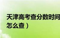 天津高考查分数时间2020（天津高考查分数怎么查）